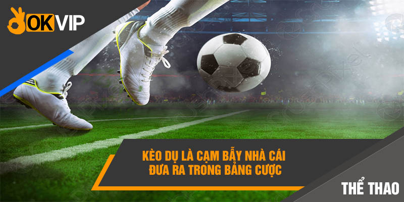 Kèo dụ là cạm bẫy nhà cái đưa ra trong bảng cược