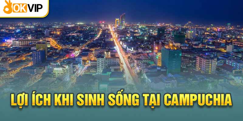 Chi Phí Sinh Hoạt Tại Campuchia Update Mới Nhất Năm 2024 1 Lợi ích khi định cư tại đất nước Campuchia